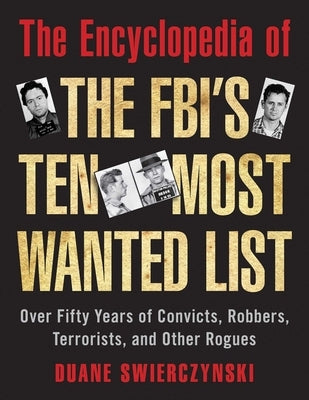 The Encyclopedia of the Fbi's Ten Most Wanted List: Over Fifty Years of Convicts, Robbers, Terrorists, and Other Rogues by Swierczynski, Duane