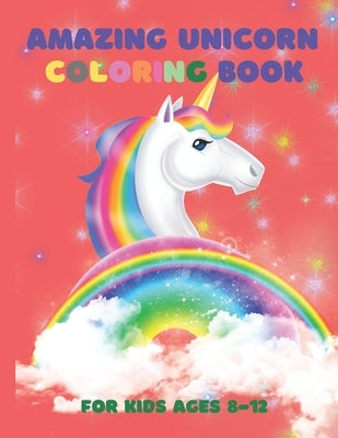 Amazing Unicorn Coloring Book: For Kids Ages 8-12: A Fantasy Coloring Book with Magical Unicorns, Beautiful Flowers, and Relaxing Fantasy Scenes (Uni by Shakir, Usman
