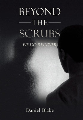 Beyond the Scrubs: We Do Recover by Blake, Daniel