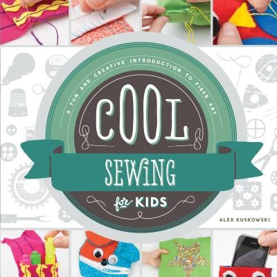 Cool Sewing for Kids: A Fun and Creative Introduction to Fiber Art: A Fun and Creative Introduction to Fiber Art by Kuskowski, Alex