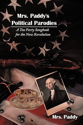 Mrs. Paddy's Political Parodies: A Tea Party Songbook for the New Revolution by Mrs Paddy