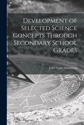 Development of Selected Science Concepts Through Secondary School Grades by John Grant Armstrong