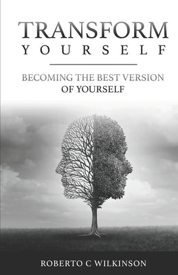 Transform Yourself: Becoming The Best Version Of Yourself by Wilkinson, Roberto C.