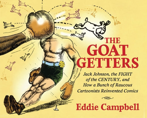 The Goat Getters: Jack Johnson, the Fight of the Century, and How a Bunch of Raucous Cartoonists Reinvented Comics by Campbell, Eddie