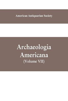 Archaeologia Americana: transactions and collections of the American Antiquarian Society (Volume VII) by Antiquarian Society, American