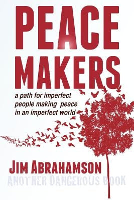 Peace Makers: A Path for Imperfect People Making Peace in an Imperfect World by Abrahamson, Jim