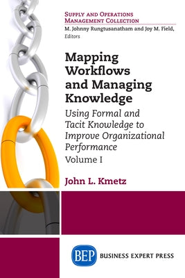 Mapping Workflows and Managing Knowledge: Using Formal and Tacit Knowledge to Improve Organizational Performance, Volume I by Kmetz, John L.
