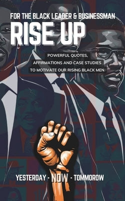 For The Black Leader & Businessman: RISE UP - Quotation and Motivation Tool for Black Future Leaders/Entreprenuers: Powerful Quotes, Affirmations & Ca by Ltd, Ckt Solutions