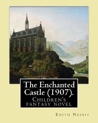 The Enchanted Castle (1907). By: Edith Nesbit, illustrated By: H. R. Millar: Children's fantasy novel, WITH 47 ILLUSTATIONS By: H. R. Millar (1869 - 1 by Millar, H. R.