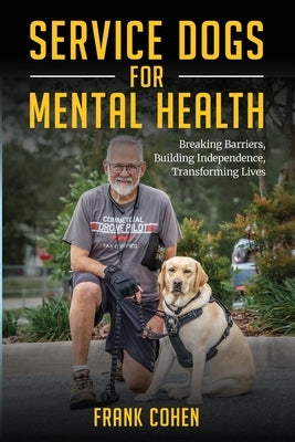 Service Dogs for Mental Health: Breaking Barriers, Building Independence, Transforming Lives by Cohen, Frank D.