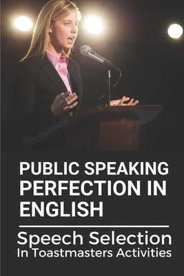 Public Speaking Perfection In English: Speech Selection In Toastmasters Activities: Toastmasters Speech Script by Nakonechny, Latrice