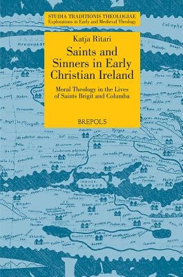 STT 03 Saints and Sinners in Early Christian Ireland: Moral Theology in the Lives of Saints Brigit and Columba, Ritari: Moral Theology in the Lives of by Ritari, Katja