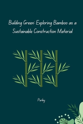 Building Green: Exploring Bamboo as a Sustainable Construction Material by Purky
