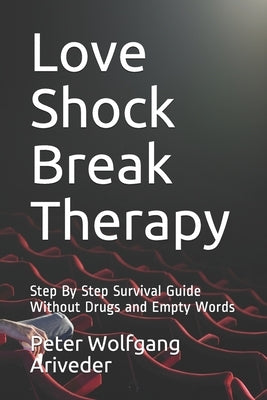 Love Shock Break Therapy: Step By Step Survival Guide Without Drugs and Empty Words by Ariveder, Peter Wolfgang