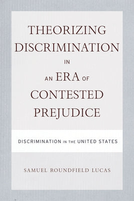 Theorizing Discrimination in an Era of Contested Prejudice: Discrimination in the United States by Lucas, Samuel