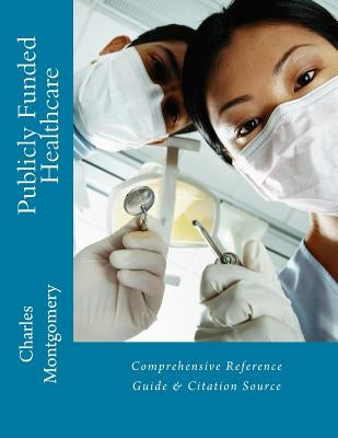 Publicly Funded Healthcare: Comprehensive Reference Guide & Citation Source by Montgomery, Charles
