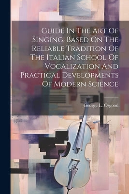 Guide In The Art Of Singing, Based On The Reliable Tradition Of The Italian School Of Vocalization And Practical Developments Of Modern Science by Osgood, George L. (George Laurie) 18