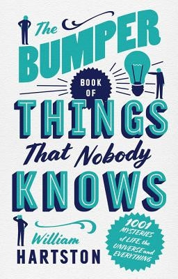 The Bumper Book of Things That Nobody Knows: 1001 Mysteries of Life, the Universe and Everything by Hartston, William