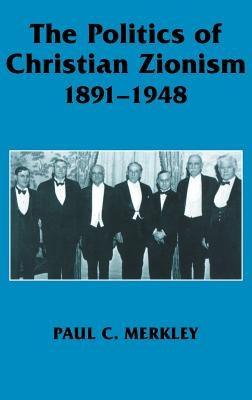 The Politics of Christian Zionism 1891-1948 by Merkley, Paul C.