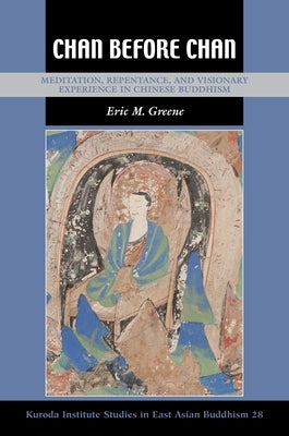 Chan Before Chan: Meditation, Repentance, and Visionary Experience in Chinese Buddhism by Greene, Eric M.
