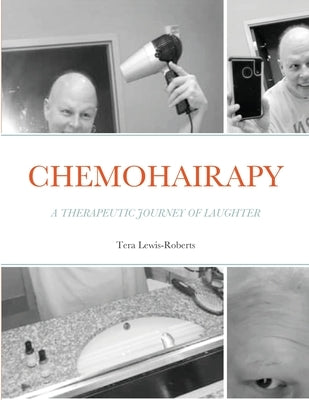 Chemohairapy: A Therapeutic Journey of Laughter by Lewis-Roberts, Tera