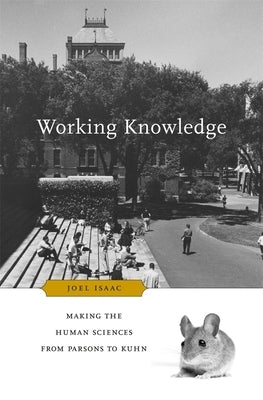 Working Knowledge: Making the Human Sciences from Parsons to Kuhn by Isaac, Joel
