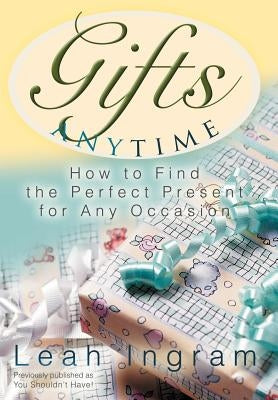 Gifts Anytime: How to Find the Perfect Present for Any Occasion by Ingram, Leah