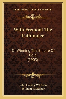 With Fremont The Pathfinder: Or Winning The Empire Of Gold (1903) by Whitson, John Harvey