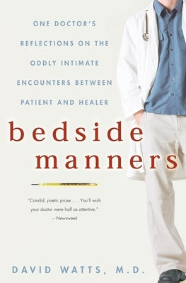 Bedside Manners: One Doctor's Reflections on the Oddly Intimate Encounters Between Patient and Healer by Watts, David