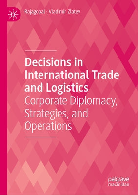 Decisions in International Trade and Logistics: Corporate Diplomacy, Strategies, and Operations by Rajagopal