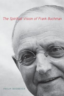 The Spiritual Vision of Frank Buchman by Boobbyer, Philip