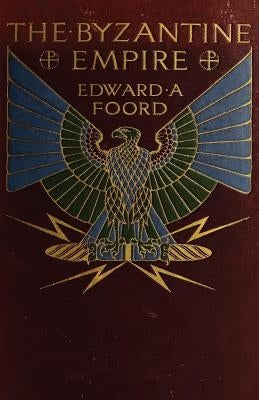 The Byzantine Empire: The Rearguard of European Civilization by Foord, Edward