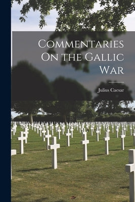 Commentaries On the Gallic War by Caesar, Julius
