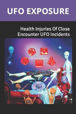 UFO Exposure: Health Injuries Of Close Encounter UFO Incidents by McDonald, Lori