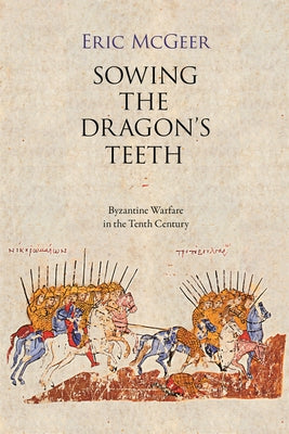 Sowing the Dragon's Teeth: Byzantine Warfare in the Tenth Century by McGeer, Eric