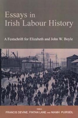 Essays in Irish Labour History: A Festschrift for Elizabeth and John W Boyle by Devine, Francis