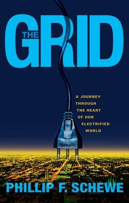 The Grid: A Journey Through the Heart of Our Electrified World by Schewe, Phillip F.