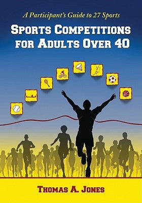 Sports Competitions for Adults Over 40: A Participant's Guide to 27 Sports by Jones, Thomas A.