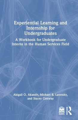 Experiential Learning and Internship for Undergraduates: A Workbook for Undergraduate Interns in the Human Services Field by Akande, Abigail O.
