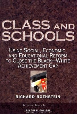 Class and Schools: Using Social, Economic, and Educational Reform to Close the Black-White Achievement Gap by Rothstein, Richard