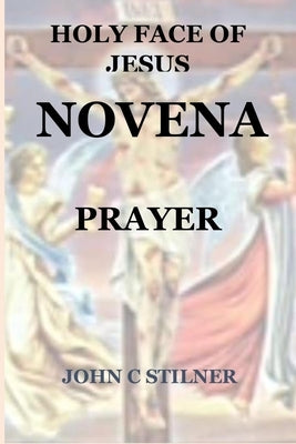 The Holy Face of Jesus Novena: Prayer by C. Stiltner, John