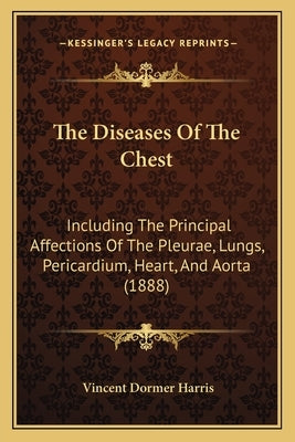 The Diseases Of The Chest: Including The Principal Affections Of The Pleurae, Lungs, Pericardium, Heart, And Aorta (1888) by Harris, Vincent Dormer