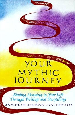 Your Mythic Journey: Finding Meaning in Your Life Through Writing and Storytelling by Keen, Sam