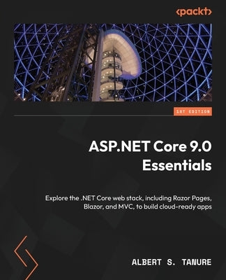 ASP.NET Core 9.0 Essentials: Explore the .NET Core web stack, including Razor Pages, Blazor, and MVC, to build cloud-ready apps by Tanure, Albert S.