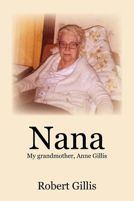 Nana: My grandmother, Anne Gillis by Gillis, Robert