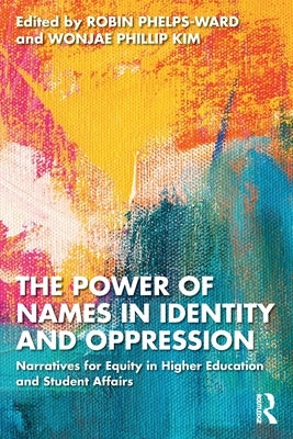 The Power of Names in Identity and Oppression: Narratives for Equity in Higher Education and Student Affairs by Phelps-Ward, Robin