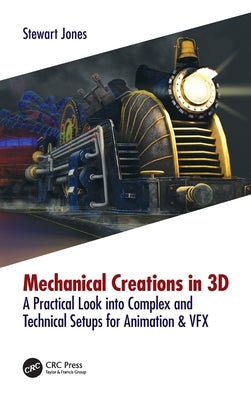 Mechanical Creations in 3D: A Practical Look into Complex and Technical Setups for Animation & VFX by Jones, Stewart