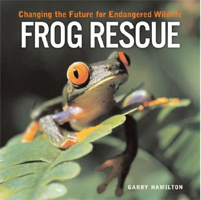 Frog Rescue: Changing the Future for Endangered Wildlife by Hamilton, Garry