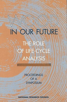 Wood in Our Future: The Role of Life-Cycle Analysis: Proceedings of a Symposium by National Research Council