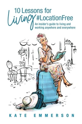 10 Lessons for Living #LocationFree: An insider's guide to living and working anywhere and everywhere by Taylor, Shannan